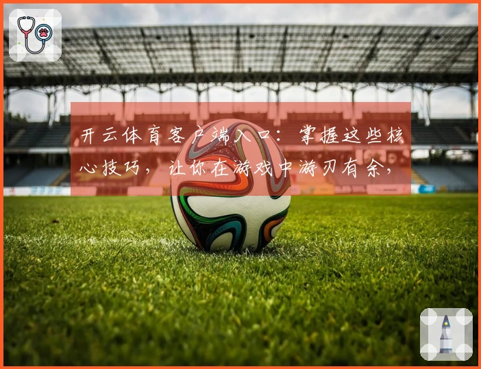 开云体育客户端入口：掌握这些核心技巧，让你在游戏中游刃有余，体验非凡乐趣