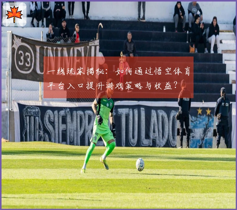 一线玩家揭秘：如何通过悟空体育平台入口提升游戏策略与收益？
