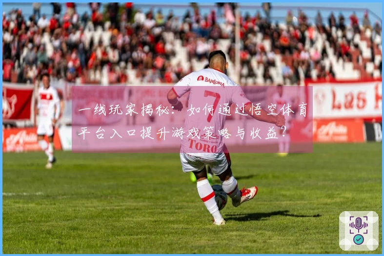 一线玩家揭秘：如何通过悟空体育平台入口提升游戏策略与收益？