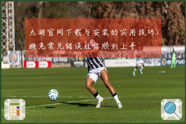 九游官网下载与安装的实用技巧，避免常见错误让你顺利上手