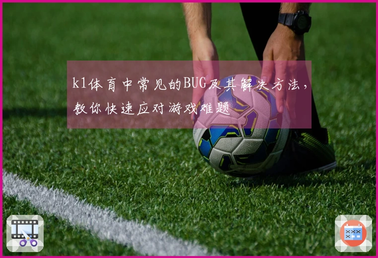 k1体育中常见的BUG及其解决方法，教你快速应对游戏难题