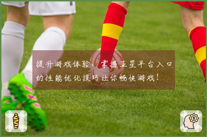 提升游戏体验，掌握亚星平台入口的性能优化技巧让你畅快游戏！
