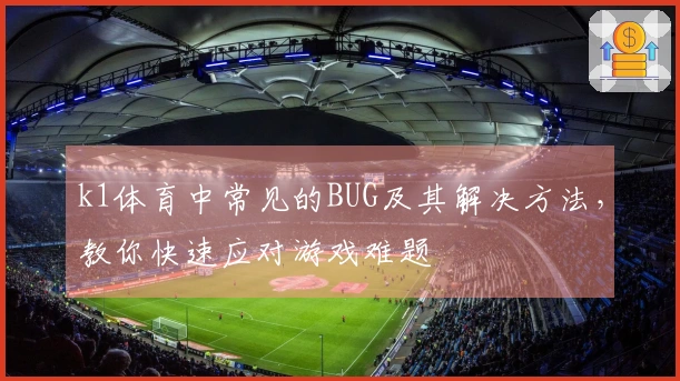 k1体育中常见的BUG及其解决方法，教你快速应对游戏难题